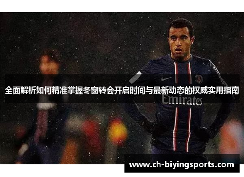 全面解析如何精准掌握冬窗转会开启时间与最新动态的权威实用指南
