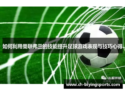 如何利用曼联弗兰的技能提升足球游戏表现与技巧心得