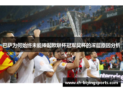 巴萨为何始终未能捧起欧联杯冠军奖杯的深层原因分析